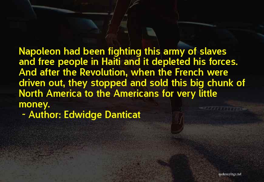 Edwidge Danticat Quotes: Napoleon Had Been Fighting This Army Of Slaves And Free People In Haiti And It Depleted His Forces. And After