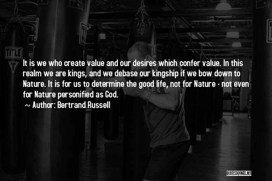 Bertrand Russell Quotes: It Is We Who Create Value And Our Desires Which Confer Value. In This Realm We Are Kings, And We