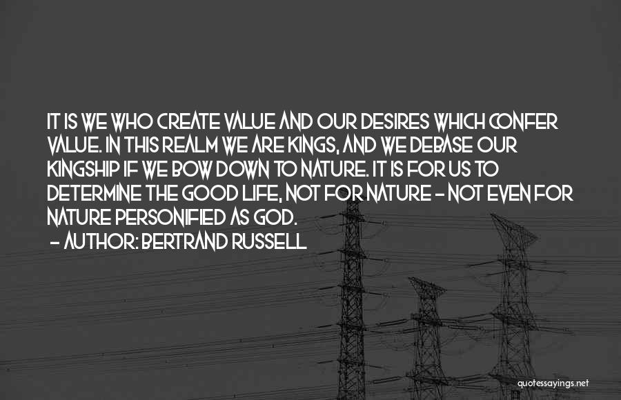 Bertrand Russell Quotes: It Is We Who Create Value And Our Desires Which Confer Value. In This Realm We Are Kings, And We