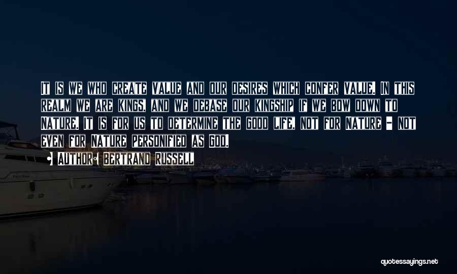 Bertrand Russell Quotes: It Is We Who Create Value And Our Desires Which Confer Value. In This Realm We Are Kings, And We