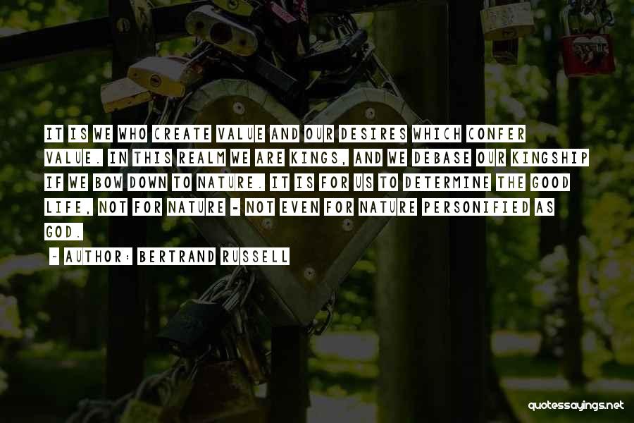 Bertrand Russell Quotes: It Is We Who Create Value And Our Desires Which Confer Value. In This Realm We Are Kings, And We