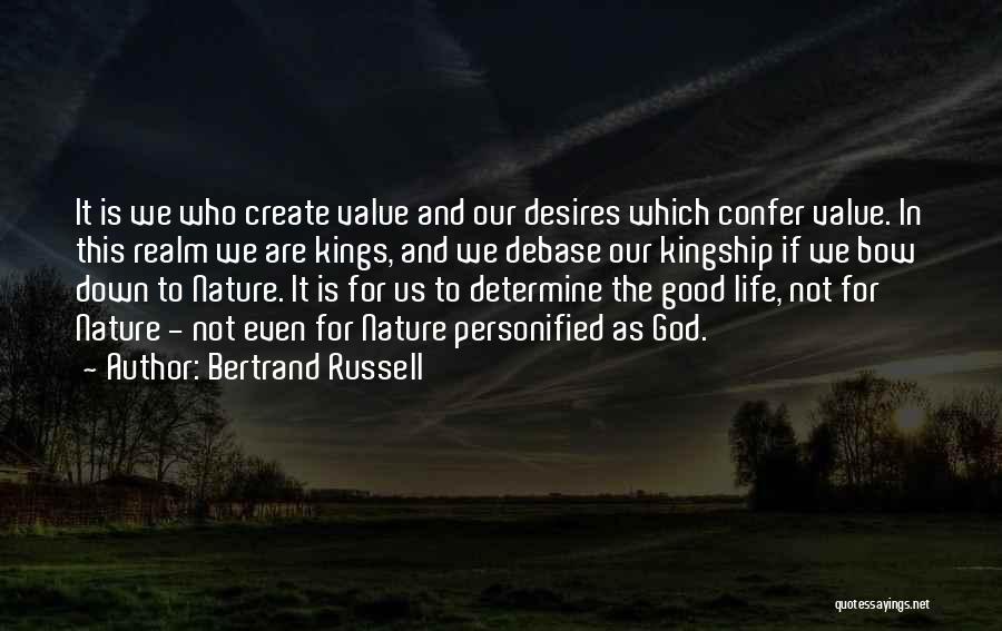 Bertrand Russell Quotes: It Is We Who Create Value And Our Desires Which Confer Value. In This Realm We Are Kings, And We