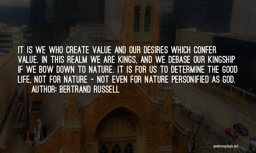 Bertrand Russell Quotes: It Is We Who Create Value And Our Desires Which Confer Value. In This Realm We Are Kings, And We