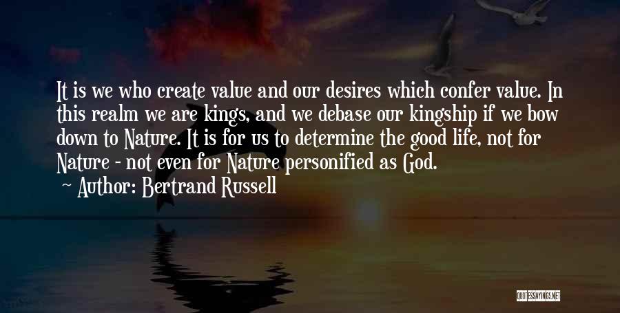 Bertrand Russell Quotes: It Is We Who Create Value And Our Desires Which Confer Value. In This Realm We Are Kings, And We