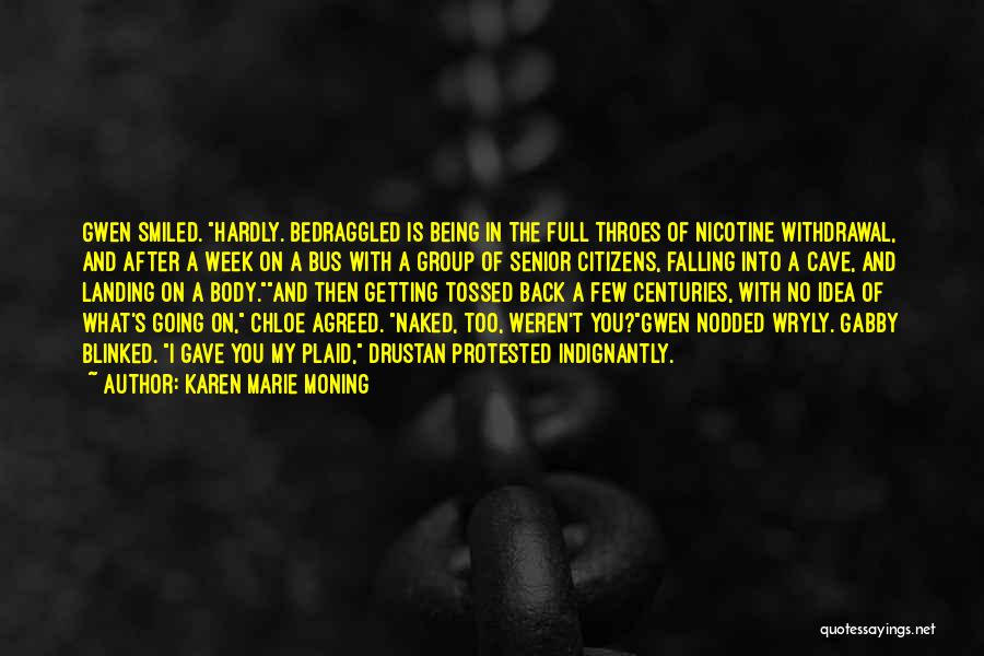 Karen Marie Moning Quotes: Gwen Smiled. Hardly. Bedraggled Is Being In The Full Throes Of Nicotine Withdrawal, And After A Week On A Bus