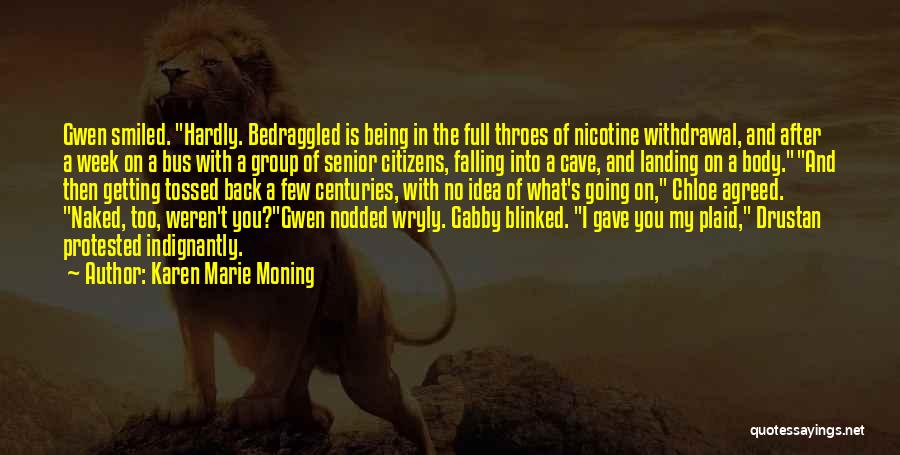 Karen Marie Moning Quotes: Gwen Smiled. Hardly. Bedraggled Is Being In The Full Throes Of Nicotine Withdrawal, And After A Week On A Bus