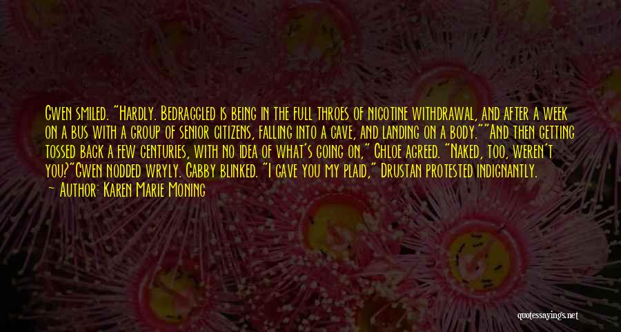 Karen Marie Moning Quotes: Gwen Smiled. Hardly. Bedraggled Is Being In The Full Throes Of Nicotine Withdrawal, And After A Week On A Bus