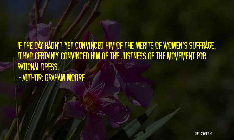 Graham Moore Quotes: If The Day Hadn't Yet Convinced Him Of The Merits Of Women's Suffrage, It Had Certainly Convinced Him Of The