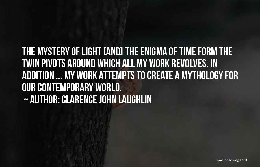 Clarence John Laughlin Quotes: The Mystery Of Light [and] The Enigma Of Time Form The Twin Pivots Around Which All My Work Revolves. In