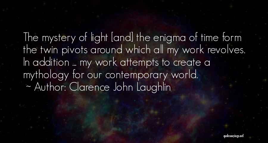 Clarence John Laughlin Quotes: The Mystery Of Light [and] The Enigma Of Time Form The Twin Pivots Around Which All My Work Revolves. In