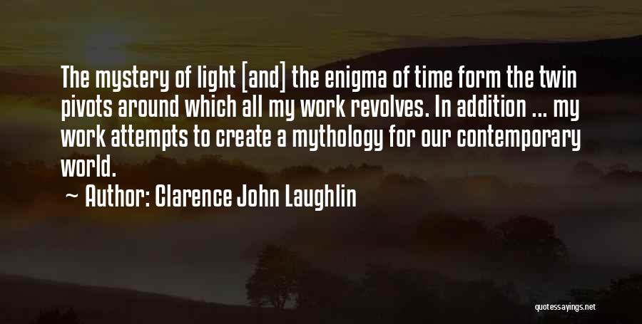 Clarence John Laughlin Quotes: The Mystery Of Light [and] The Enigma Of Time Form The Twin Pivots Around Which All My Work Revolves. In