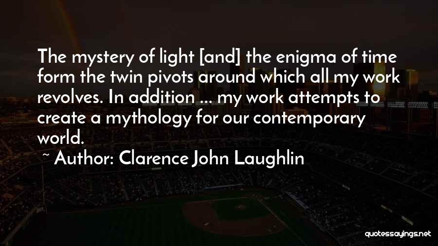 Clarence John Laughlin Quotes: The Mystery Of Light [and] The Enigma Of Time Form The Twin Pivots Around Which All My Work Revolves. In