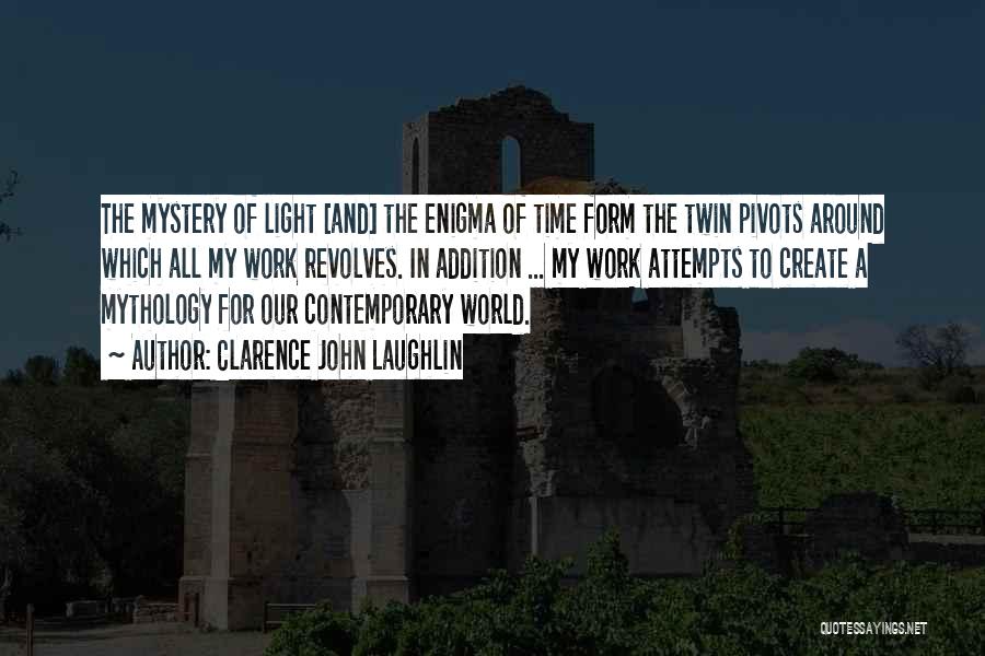 Clarence John Laughlin Quotes: The Mystery Of Light [and] The Enigma Of Time Form The Twin Pivots Around Which All My Work Revolves. In