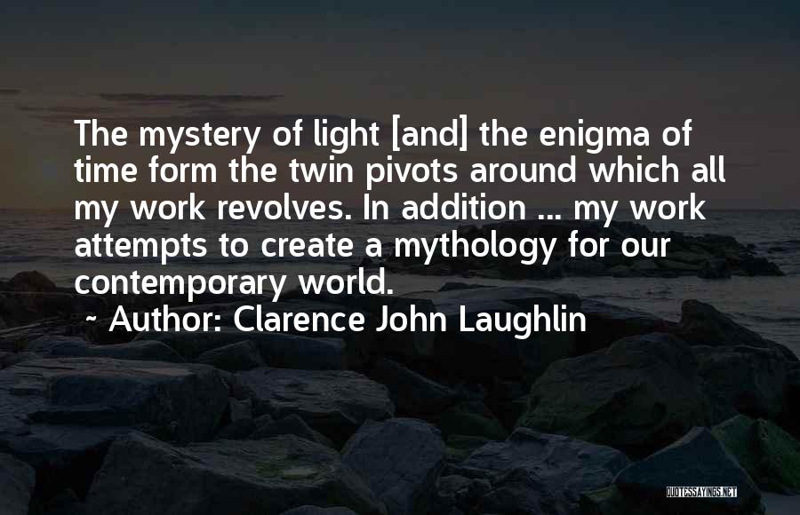 Clarence John Laughlin Quotes: The Mystery Of Light [and] The Enigma Of Time Form The Twin Pivots Around Which All My Work Revolves. In