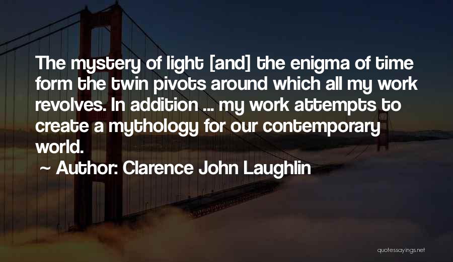 Clarence John Laughlin Quotes: The Mystery Of Light [and] The Enigma Of Time Form The Twin Pivots Around Which All My Work Revolves. In