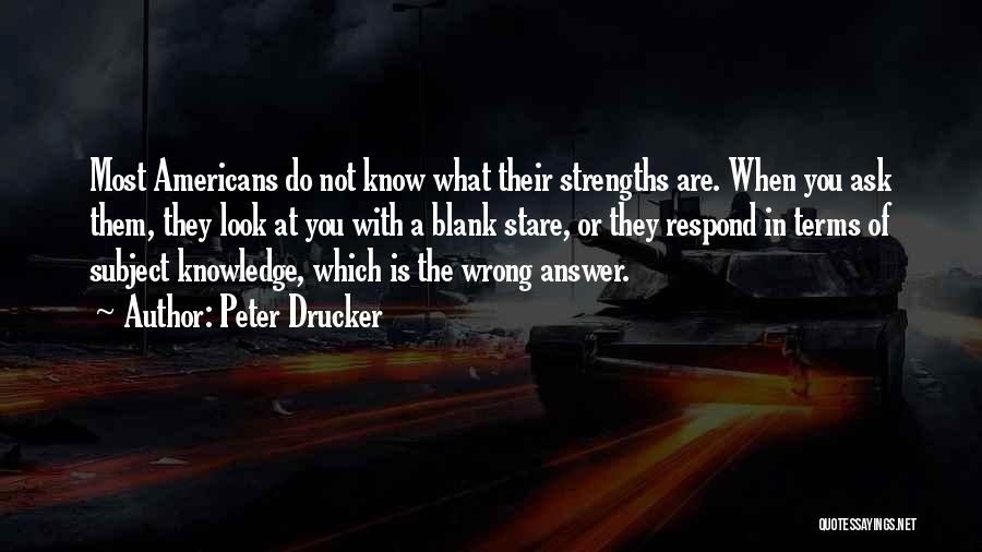 Peter Drucker Quotes: Most Americans Do Not Know What Their Strengths Are. When You Ask Them, They Look At You With A Blank