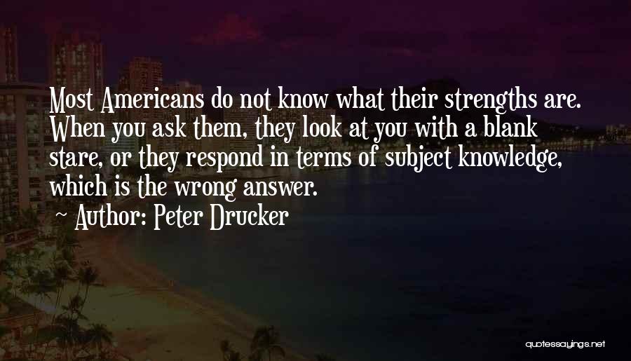 Peter Drucker Quotes: Most Americans Do Not Know What Their Strengths Are. When You Ask Them, They Look At You With A Blank