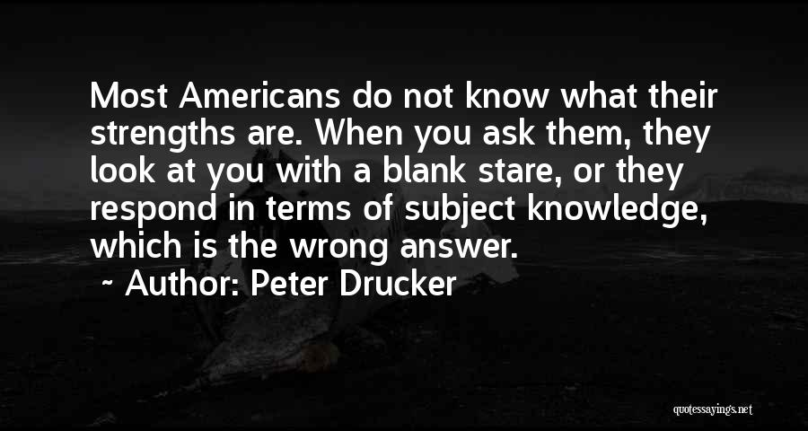 Peter Drucker Quotes: Most Americans Do Not Know What Their Strengths Are. When You Ask Them, They Look At You With A Blank