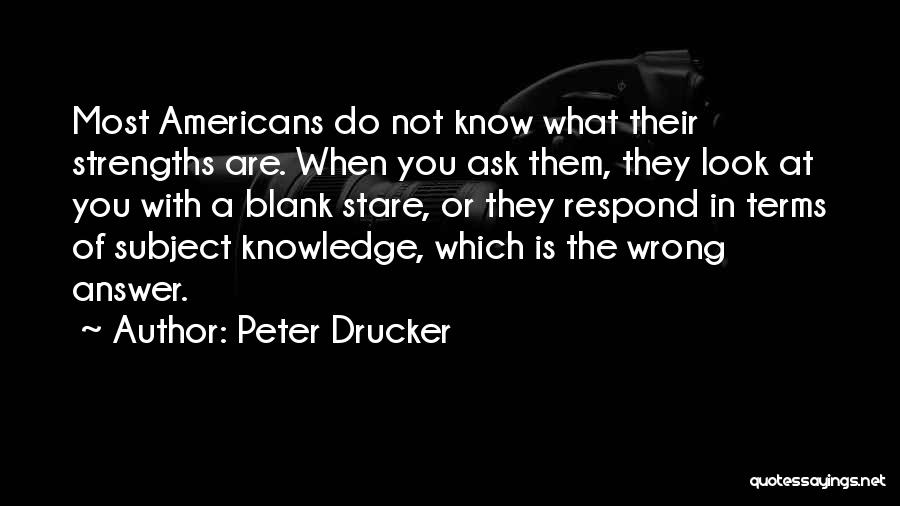 Peter Drucker Quotes: Most Americans Do Not Know What Their Strengths Are. When You Ask Them, They Look At You With A Blank
