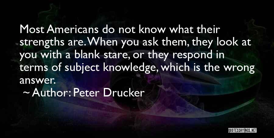 Peter Drucker Quotes: Most Americans Do Not Know What Their Strengths Are. When You Ask Them, They Look At You With A Blank
