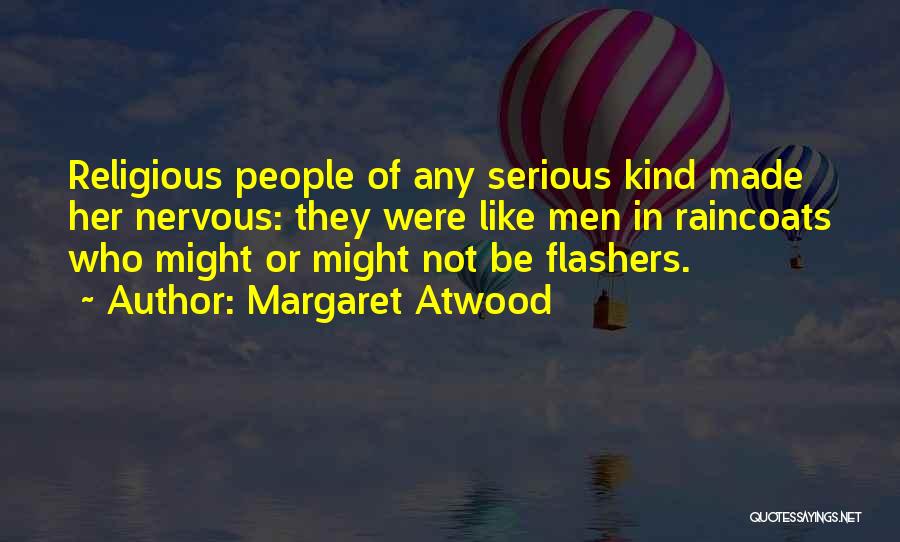 Margaret Atwood Quotes: Religious People Of Any Serious Kind Made Her Nervous: They Were Like Men In Raincoats Who Might Or Might Not