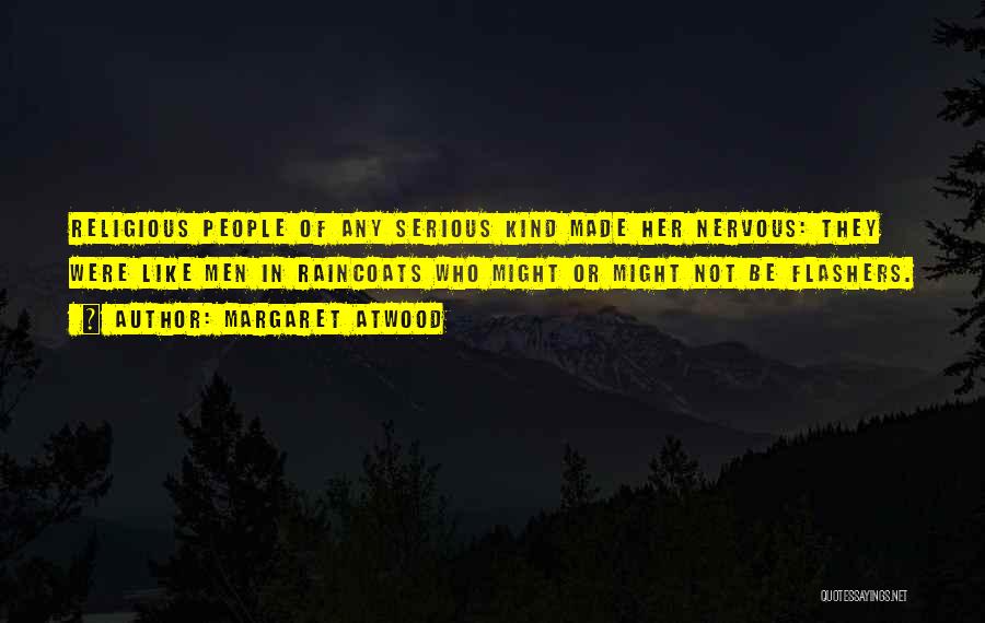 Margaret Atwood Quotes: Religious People Of Any Serious Kind Made Her Nervous: They Were Like Men In Raincoats Who Might Or Might Not