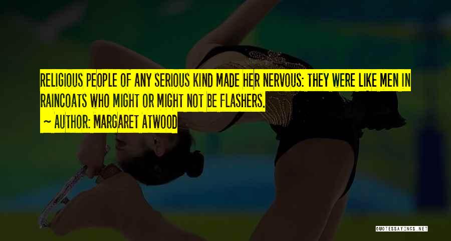 Margaret Atwood Quotes: Religious People Of Any Serious Kind Made Her Nervous: They Were Like Men In Raincoats Who Might Or Might Not