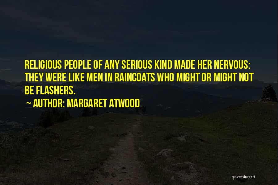 Margaret Atwood Quotes: Religious People Of Any Serious Kind Made Her Nervous: They Were Like Men In Raincoats Who Might Or Might Not