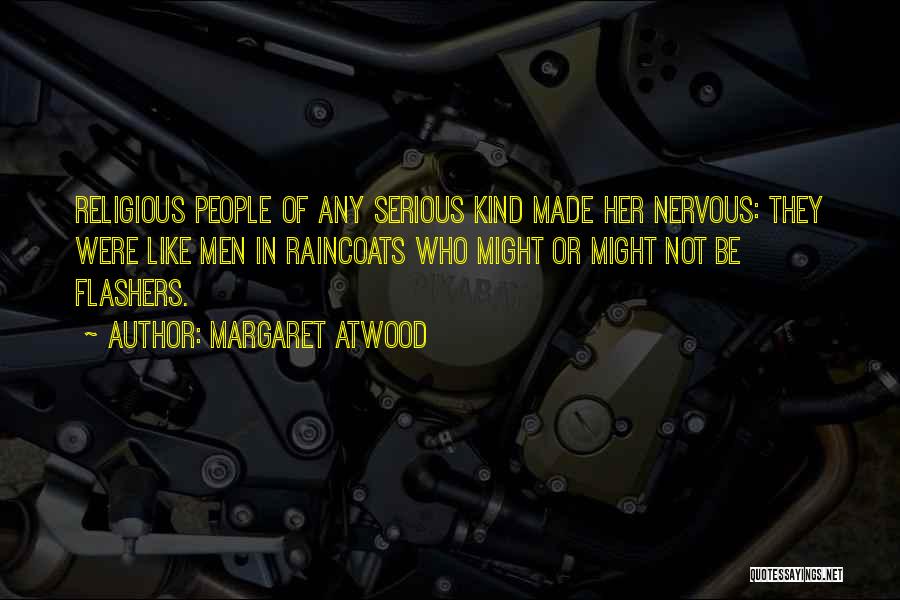 Margaret Atwood Quotes: Religious People Of Any Serious Kind Made Her Nervous: They Were Like Men In Raincoats Who Might Or Might Not