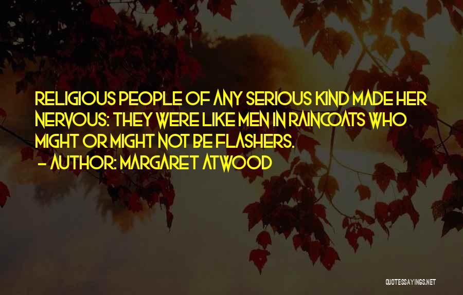 Margaret Atwood Quotes: Religious People Of Any Serious Kind Made Her Nervous: They Were Like Men In Raincoats Who Might Or Might Not