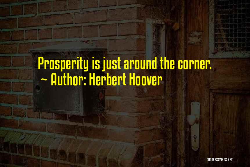 Herbert Hoover Quotes: Prosperity Is Just Around The Corner.