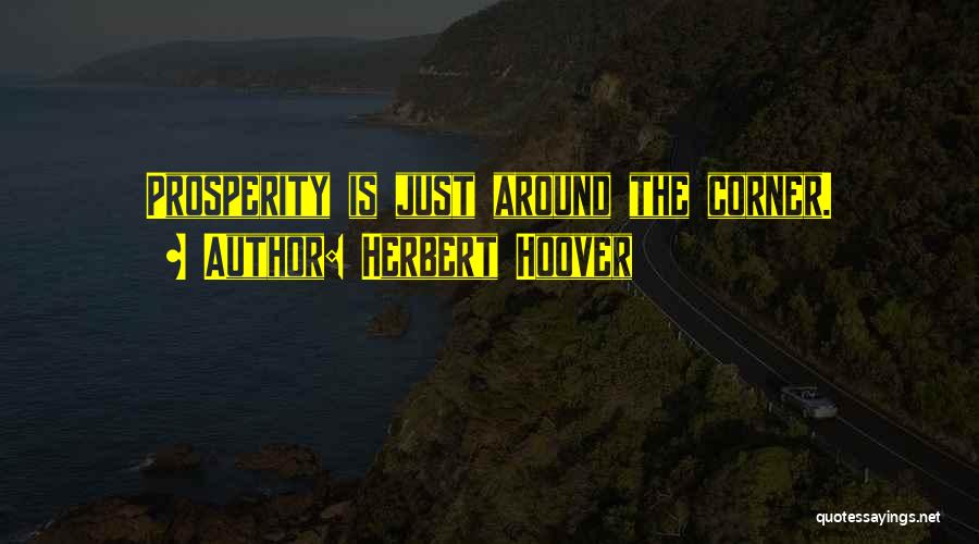 Herbert Hoover Quotes: Prosperity Is Just Around The Corner.