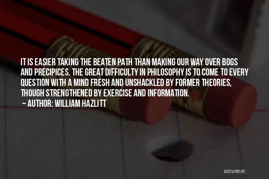 William Hazlitt Quotes: It Is Easier Taking The Beaten Path Than Making Our Way Over Bogs And Precipices. The Great Difficulty In Philosophy