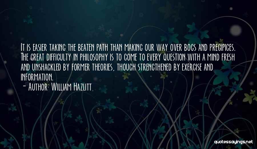 William Hazlitt Quotes: It Is Easier Taking The Beaten Path Than Making Our Way Over Bogs And Precipices. The Great Difficulty In Philosophy