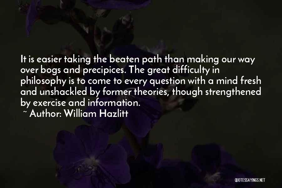 William Hazlitt Quotes: It Is Easier Taking The Beaten Path Than Making Our Way Over Bogs And Precipices. The Great Difficulty In Philosophy