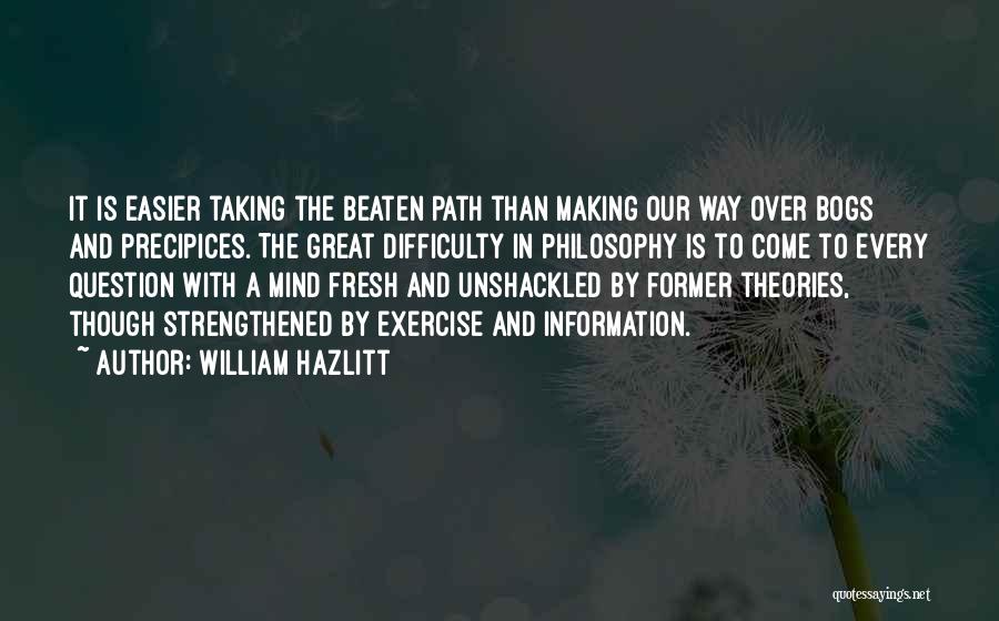 William Hazlitt Quotes: It Is Easier Taking The Beaten Path Than Making Our Way Over Bogs And Precipices. The Great Difficulty In Philosophy