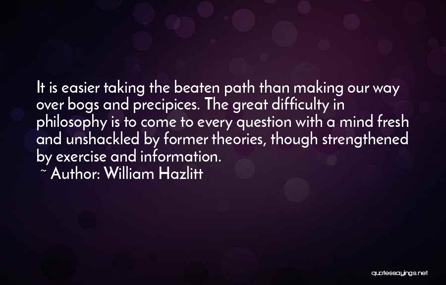 William Hazlitt Quotes: It Is Easier Taking The Beaten Path Than Making Our Way Over Bogs And Precipices. The Great Difficulty In Philosophy