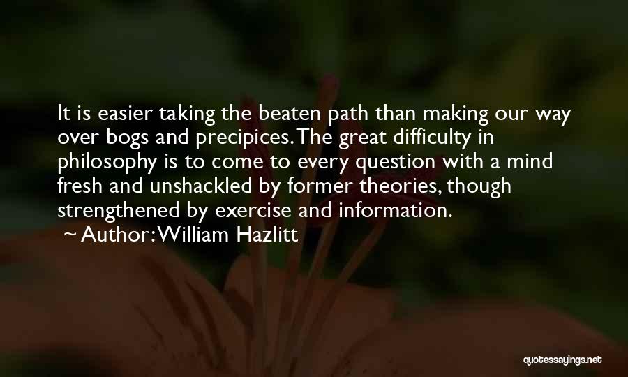 William Hazlitt Quotes: It Is Easier Taking The Beaten Path Than Making Our Way Over Bogs And Precipices. The Great Difficulty In Philosophy