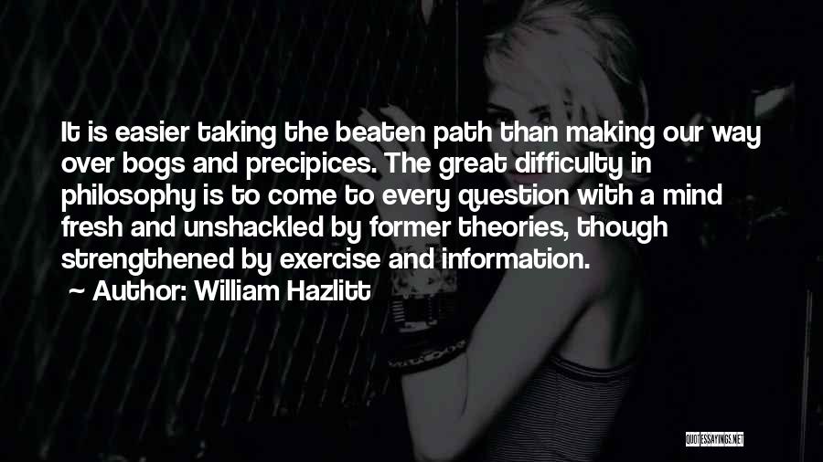 William Hazlitt Quotes: It Is Easier Taking The Beaten Path Than Making Our Way Over Bogs And Precipices. The Great Difficulty In Philosophy