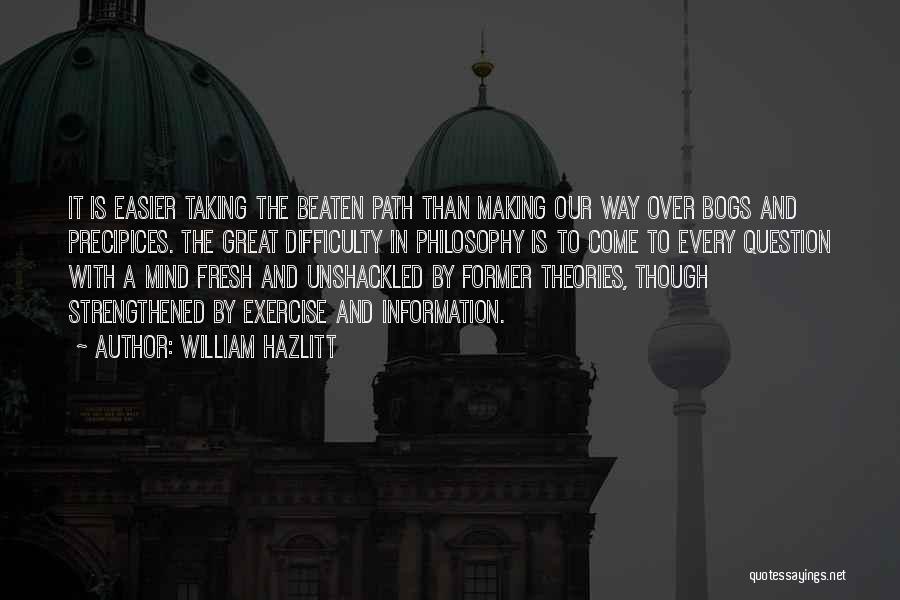 William Hazlitt Quotes: It Is Easier Taking The Beaten Path Than Making Our Way Over Bogs And Precipices. The Great Difficulty In Philosophy