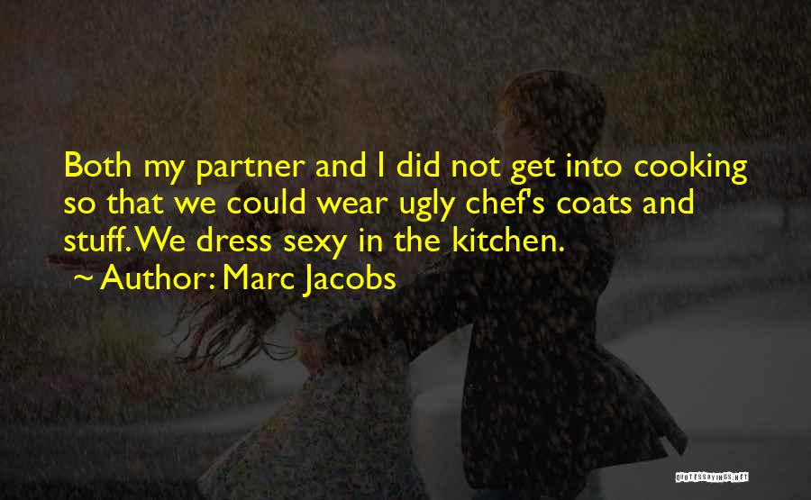 Marc Jacobs Quotes: Both My Partner And I Did Not Get Into Cooking So That We Could Wear Ugly Chef's Coats And Stuff.