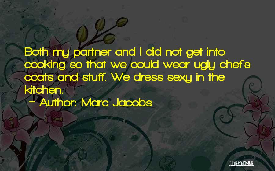 Marc Jacobs Quotes: Both My Partner And I Did Not Get Into Cooking So That We Could Wear Ugly Chef's Coats And Stuff.