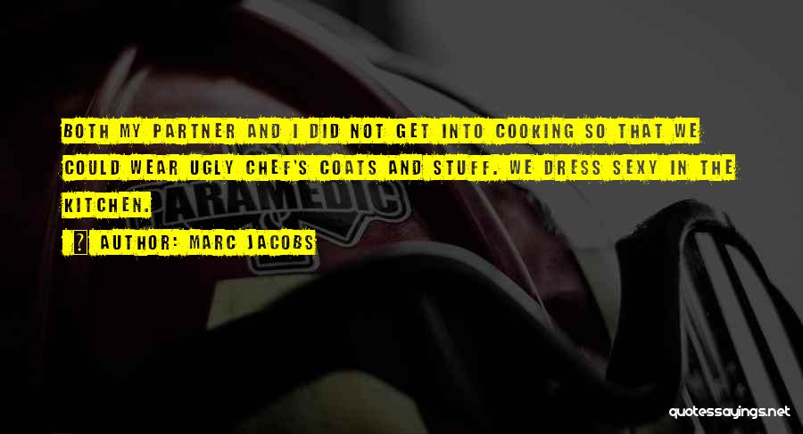 Marc Jacobs Quotes: Both My Partner And I Did Not Get Into Cooking So That We Could Wear Ugly Chef's Coats And Stuff.