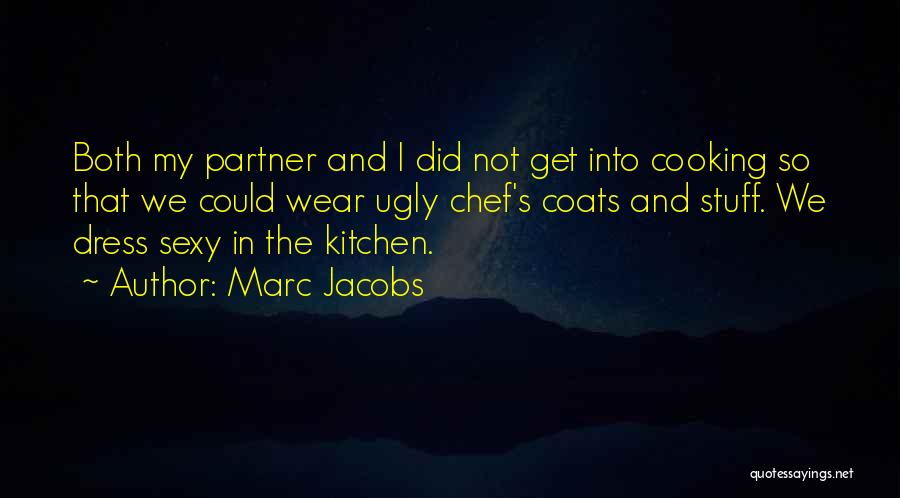 Marc Jacobs Quotes: Both My Partner And I Did Not Get Into Cooking So That We Could Wear Ugly Chef's Coats And Stuff.