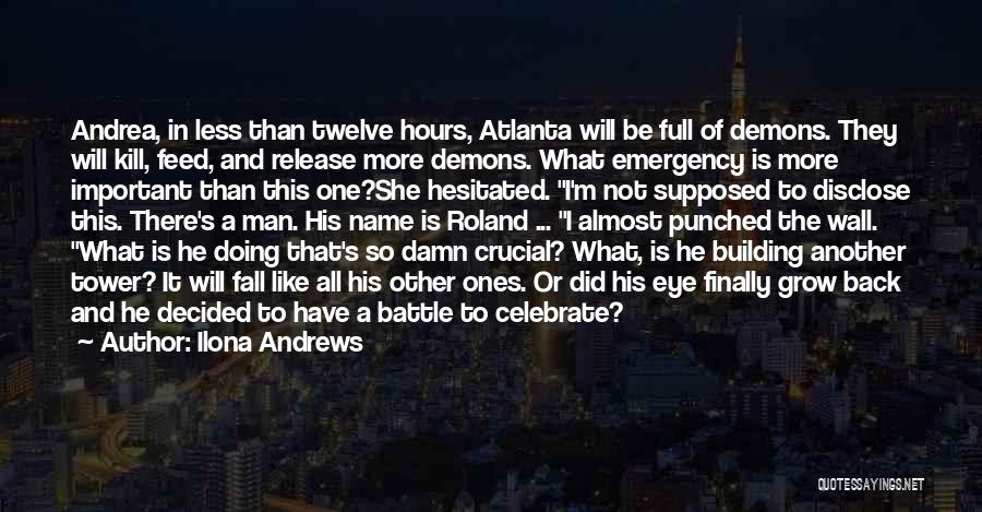 Ilona Andrews Quotes: Andrea, In Less Than Twelve Hours, Atlanta Will Be Full Of Demons. They Will Kill, Feed, And Release More Demons.