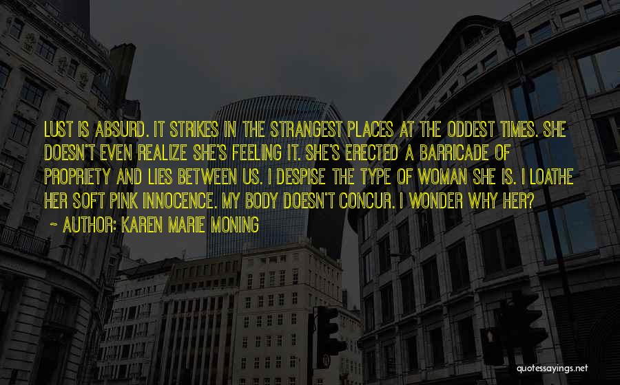 Karen Marie Moning Quotes: Lust Is Absurd. It Strikes In The Strangest Places At The Oddest Times. She Doesn't Even Realize She's Feeling It.