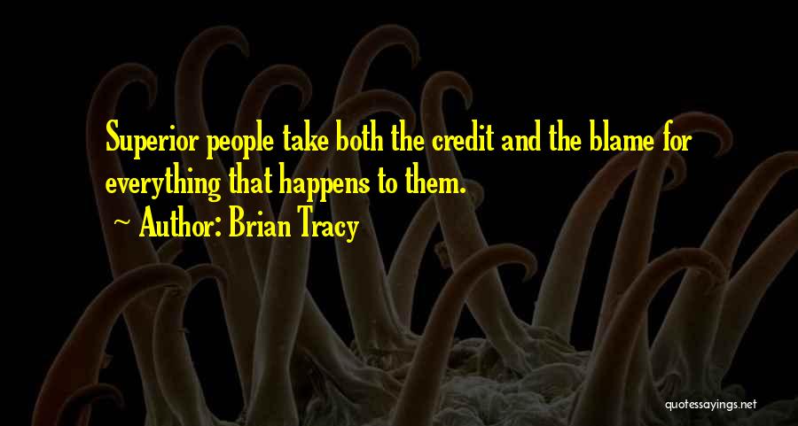Brian Tracy Quotes: Superior People Take Both The Credit And The Blame For Everything That Happens To Them.