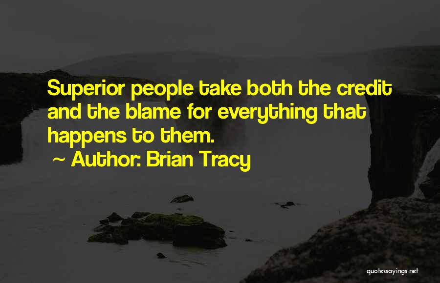 Brian Tracy Quotes: Superior People Take Both The Credit And The Blame For Everything That Happens To Them.