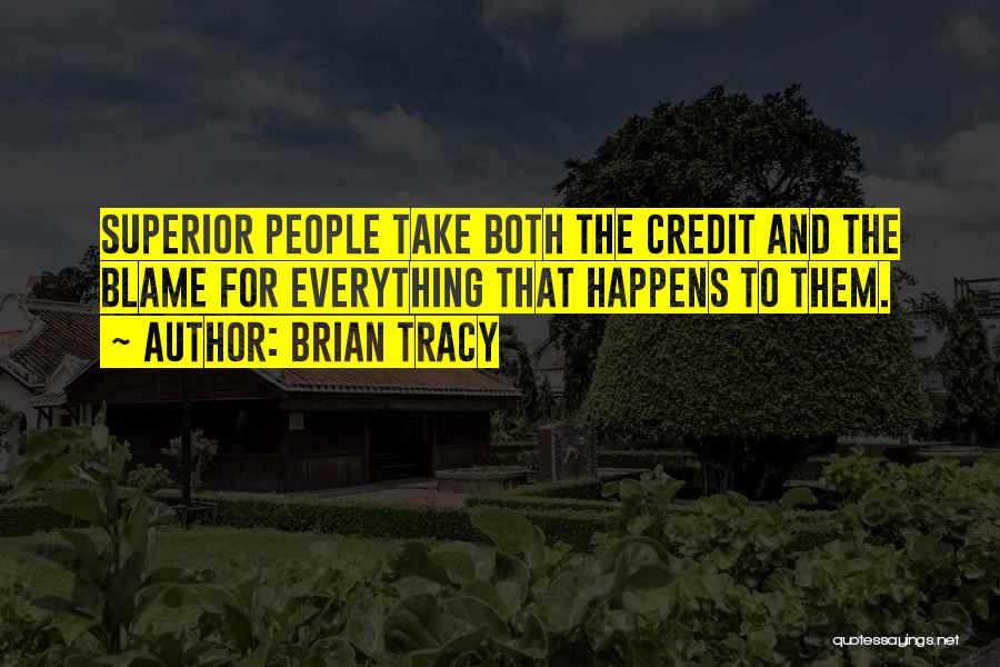 Brian Tracy Quotes: Superior People Take Both The Credit And The Blame For Everything That Happens To Them.