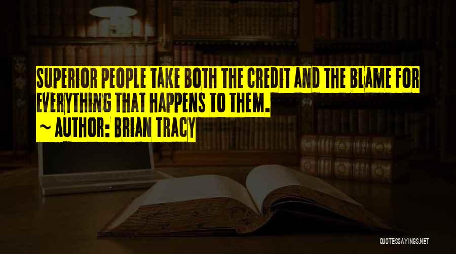 Brian Tracy Quotes: Superior People Take Both The Credit And The Blame For Everything That Happens To Them.